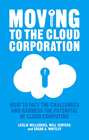 Moving to the Cloud Corporation: How to face the challenges and harness the potential of cloud computing by Edgar A. Whitley, Leslie P. Willcocks, Will Venters