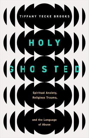 Holy Ghosted: Spiritual Anxiety, Religious Trauma, and the Language of Abuse by Tiffany Yecke Brooks