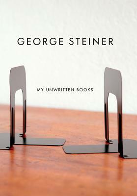 My Unwritten Books by George Steiner