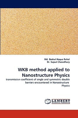 Wkb Method Applied to Nanostructure Physics by Sujaul Chowdhury, MD Bodrul Haque Ruhel, Dr Sujaul Chowdhury