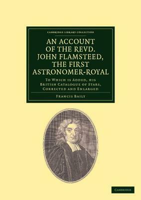 An Account of the Revd. John Flamsteed, the First Astronomer-Royal by John Flamsteed, Francis F. R. S. Baily