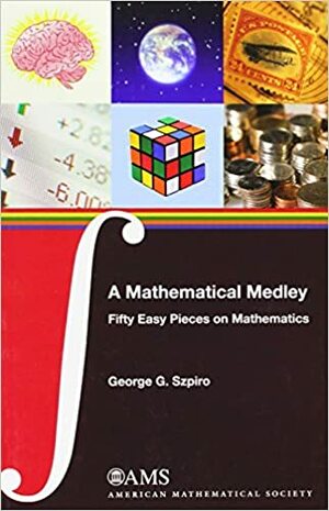 A Mathematical Medley: Fifty Easy Pieces on Mathematics by George G. Szpiro