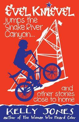 Evel Knievel Jumps the Snake River Canyon: And Other Stories Close to Home by Kelly Jones