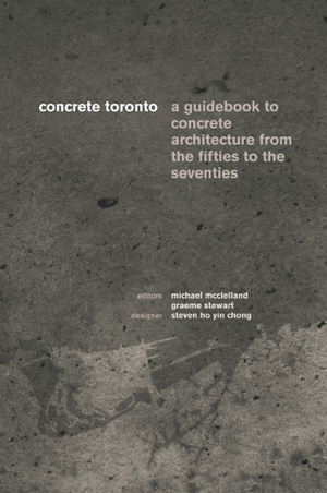Concrete Toronto: A Guide to Concrete Architecture from the Fifties to the Seventies by Michael McClelland