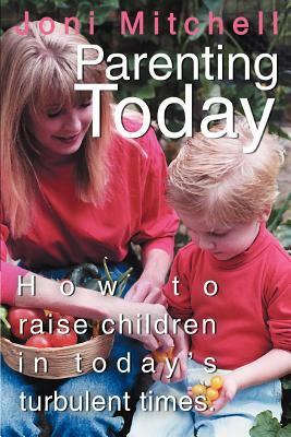 Parenting Today: How to raise children in today's turbulent times. by Joni Mitchell