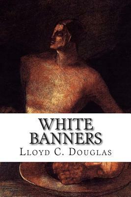 White Banners by Lloyd C. Douglas