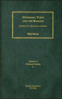 Ottomans, Turks and the Balkans: Empire Lost, Relations Altered by Ebru Boyar