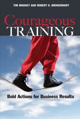 Courageous Training: Bold Actions for Business Results by Tim Mooney, Robert O. Brinkerhoff