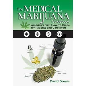 The Medical Marijuana Guidebook: America's First How-To Guide for Patients and Caregivers by David Downs