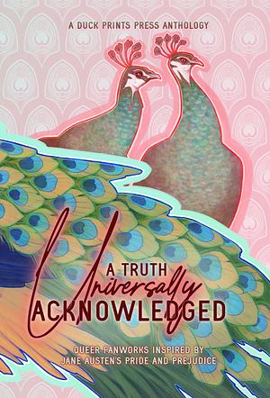A Truth Universally Acknowledged: Queer Fanworks Inspired by Jane Austen's "Pride and Prejudice" by ilgaksu, A. D. Williams, Genevieve Maxwell, Rascal Hartley, Xianyu Zhou, Terra P. Waters, Linnea Peterson, Lucy K.R., Téa Belog, nottesilhouette, Taliesin Owens, A.L. Heard, Dei Walker, Veronica Sloane, Shea Sullivan, Lyonel Loy, J. D. Harlock, Mikki Madison, Em Rowntree, E. V. Dean, Sage Mooreland