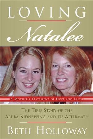 Loving Natalee: A Mother's Testament of Hope and Faith by Beth Holloway
