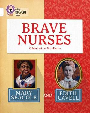 Brave Nurses: Mary Seacole and Edith Cavell: White/Band 10 by Charlotte Guillain