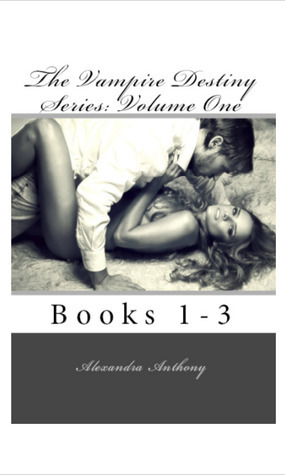 The Vampire Destiny Series Volume One: Books 1-3 by Alexandra Anthony