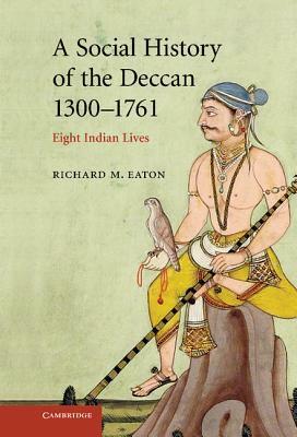 The New Cambridge History of India, Volume 1, Part 8: A Social History of the Deccan, 1300-1761: Eight Indian Lives by Richard M. Eaton
