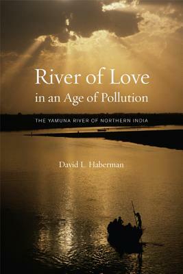 River of Love in an Age of Pollution: The Yamuna River of Northern India by David Haberman