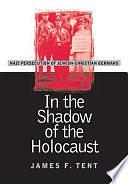 In the Shadow of the Holocaust: Nazi Persecution of Jewish-Christian Germans by James F. Tent