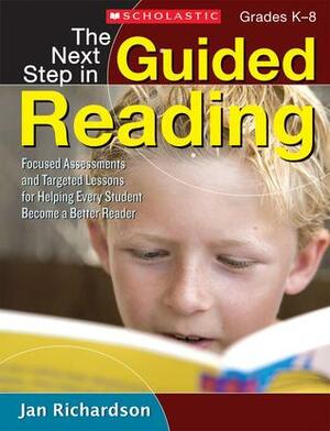 The Next Step in Guided Reading: Focused Assessments and Targeted Lessons for Helping Every Student Become a Better Reader by Jan Richardson