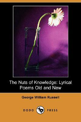 The Nuts of Knowledge: Lyrical Poems Old and New (Dodo Press) by George William Russell