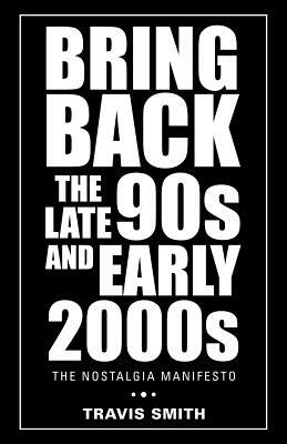 Bring Back the Late 90S and Early 2000S: The Nostalgia Manifesto by Travis Smith