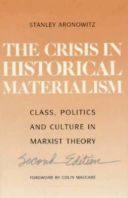 Crisis in Historical Materialism: Class, Politics, and Culture in Marxist Theory by Stanley Aronowitz