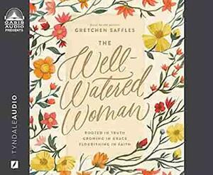 The Well-Watered Woman: Rooted in Truth, Growing in Grace, Flourishing in Faith by Ruth Chou Simons, Gretchen Saffles