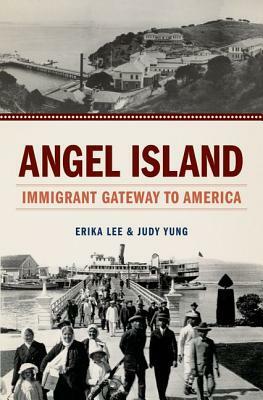 Angel Island: Immigrant Gateway to America by Erika Lee, Judy Yung