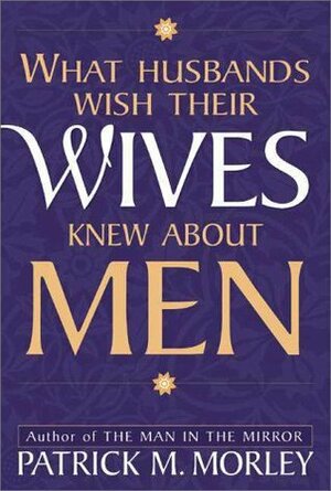 What Husbands Wish Their Wives Knew about Men by Patrick Morley