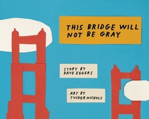 This Bridge Will Not Be Gray by Dave Eggers, Tucker Nichols