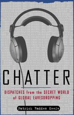 Chatter: Dispatches from the Secret World of Global Eavesdropping by Patrick Radden Keefe