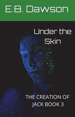 Under the Skin: The Creation of Jack Book 3 by E. B. Dawson