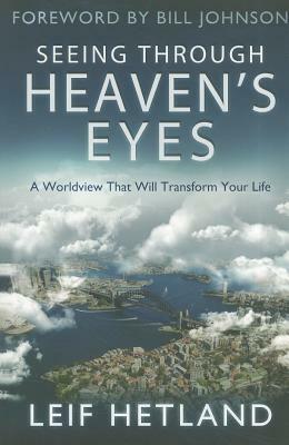Seeing Through Heaven's Eyes: A World View That Will Transform Your Life by Leif Hetland