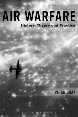 Air Warfare: History, Theory and Practice by Peter Gray