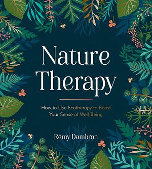 Nature Therapy: How to Use Ecotherapy to Boost Your Sense of Well-Being by Remy Dambron