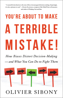 You're about to Make a Terrible Mistake!: How Biases Distort Decision-Making and What You Can Do to Fight Them by Olivier Sibony