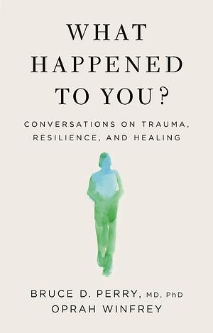 What Happened To You?: Conversations on Trauma, Resilience, and Healing by Bruce D. Perry, Oprah Winfrey