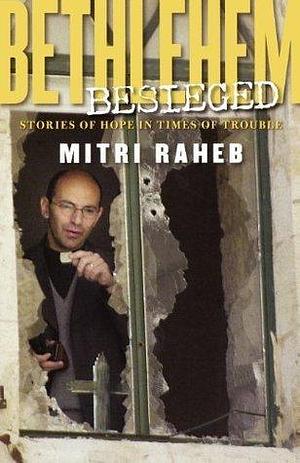 Bethlehem Besieged: Stories of Hope in Times of Trouble by Mitri Raheb, Mitri Raheb