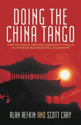 Doing the China Tango: How to Dance Around Common Pitfalls in Chinese Business Relationships by Alan Refkin, Scott Cray