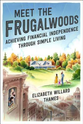 Meet the Frugalwoods: Achieving Financial Independence Through Simple Living by Elizabeth Willard Thames