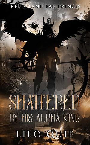 Shattered by His Alpha King by Lilo Quie, Lilo Quie