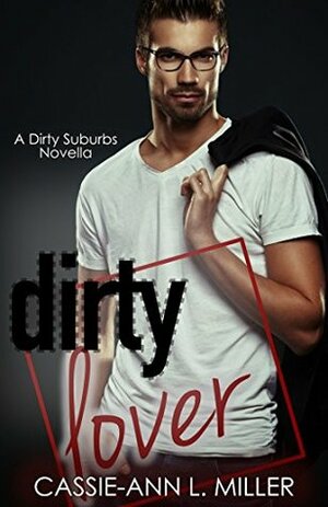 Dirty Lover by Cassie-Ann L. Miller