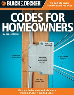 The Complete Guide to Codes for Homeowners: Your Photo Guide to Electrical Codes, Plumbing Codes, Building Codes, Mechanical Codes by Black &amp; Decker, Bruce Barker