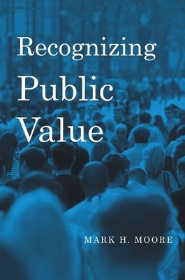 Recognizing Public Value by Mark H. Moore