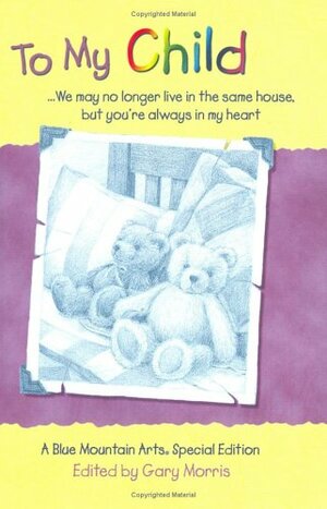 To My Child: We May No Longer Live in the Same House, But You're Always in My Heart by Gary Morris