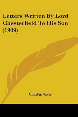 Letters Written By Lord Chesterfield To His Son (1909) by Charles Sayle