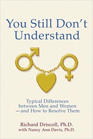 You Still Don't Understand: Typical Differences Between Men and Women--And How to Resolve Them by Richard Driscoll, Nancy Ann Davis