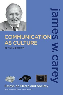 Communication as Culture, Revised Edition: Essays on Media and Society by James W. Carey