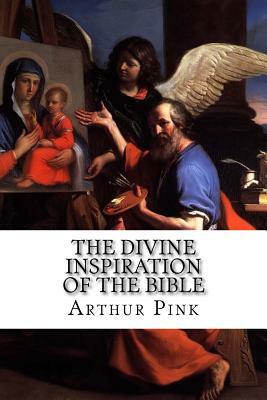 The Divine Inspiration of the Bible by Arthur Walkington Pink