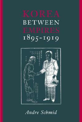 Korea Between Empires, 1895-1919 by André Schmid