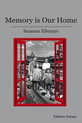 Memory Is Our Home: Loss and Remembering: Three Generations in Poland and Russia, 1917-1960s by Suzanna Eibuszyc