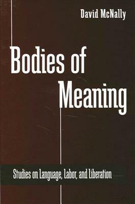 Bodies of Meaning: Studies on Language, Labor, and Liberation by David McNally